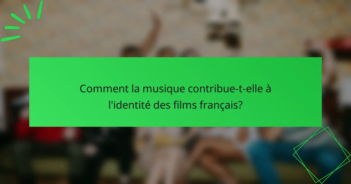 Comment la musique contribue-t-elle à l'identité des films français?