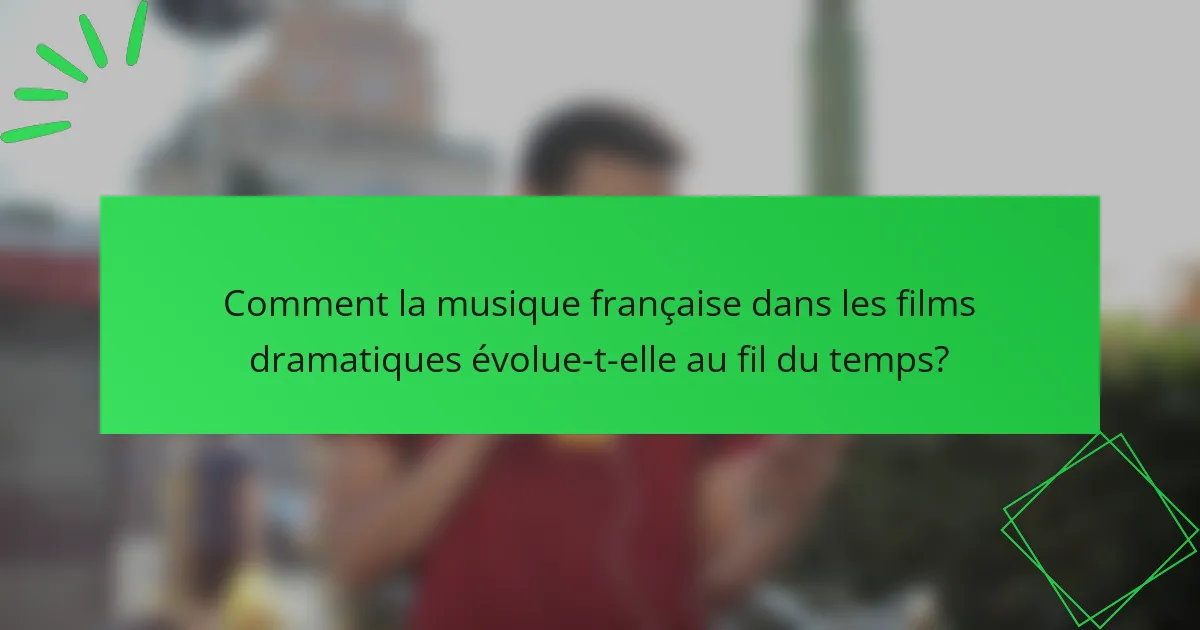 Comment la musique française dans les films dramatiques évolue-t-elle au fil du temps?