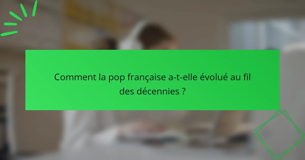 Comment la pop française a-t-elle évolué au fil des décennies ?