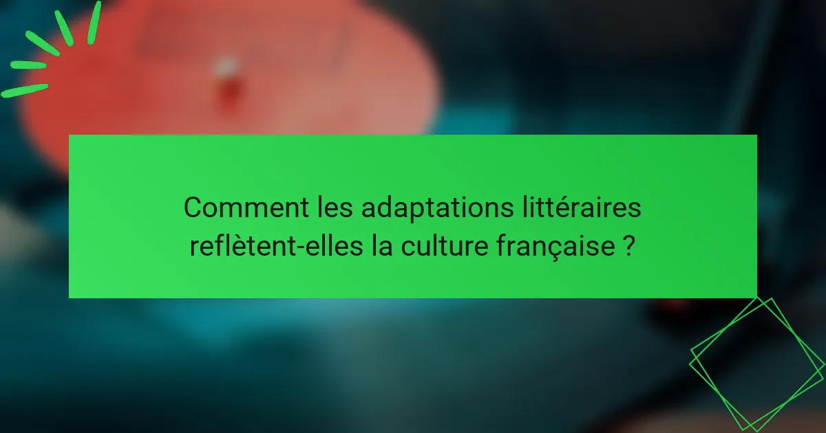 Comment les adaptations littéraires reflètent-elles la culture française ?