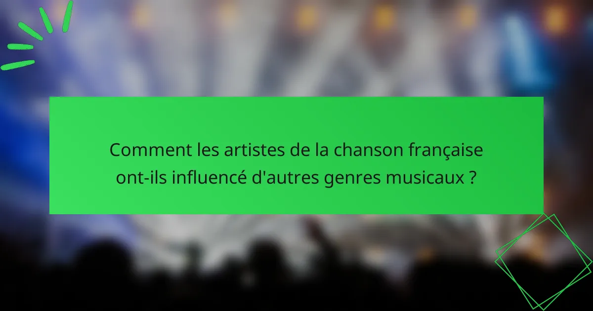 Comment les artistes de la chanson française ont-ils influencé d'autres genres musicaux ?