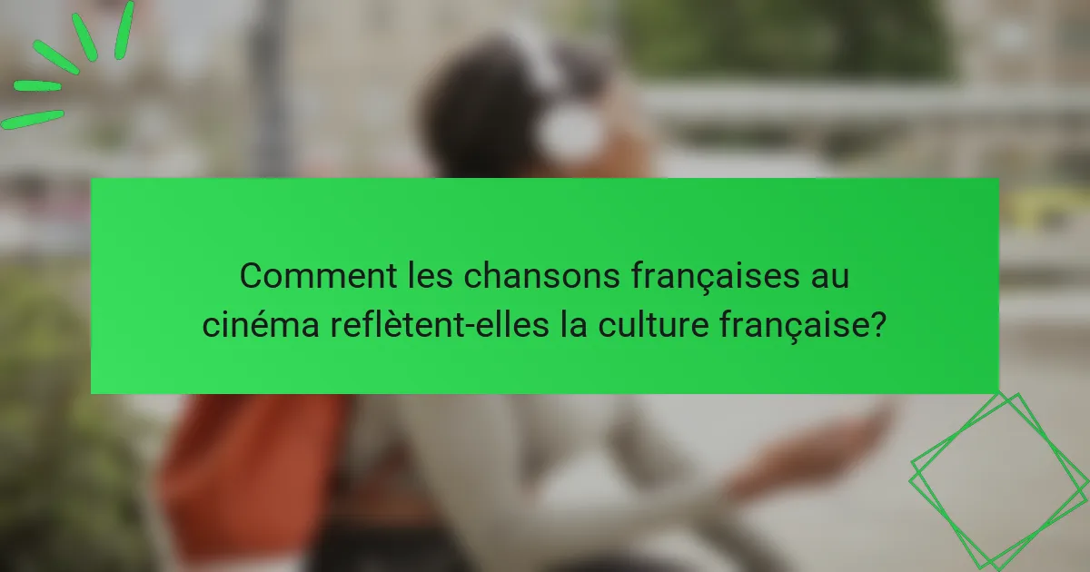 Comment les chansons françaises au cinéma reflètent-elles la culture française?