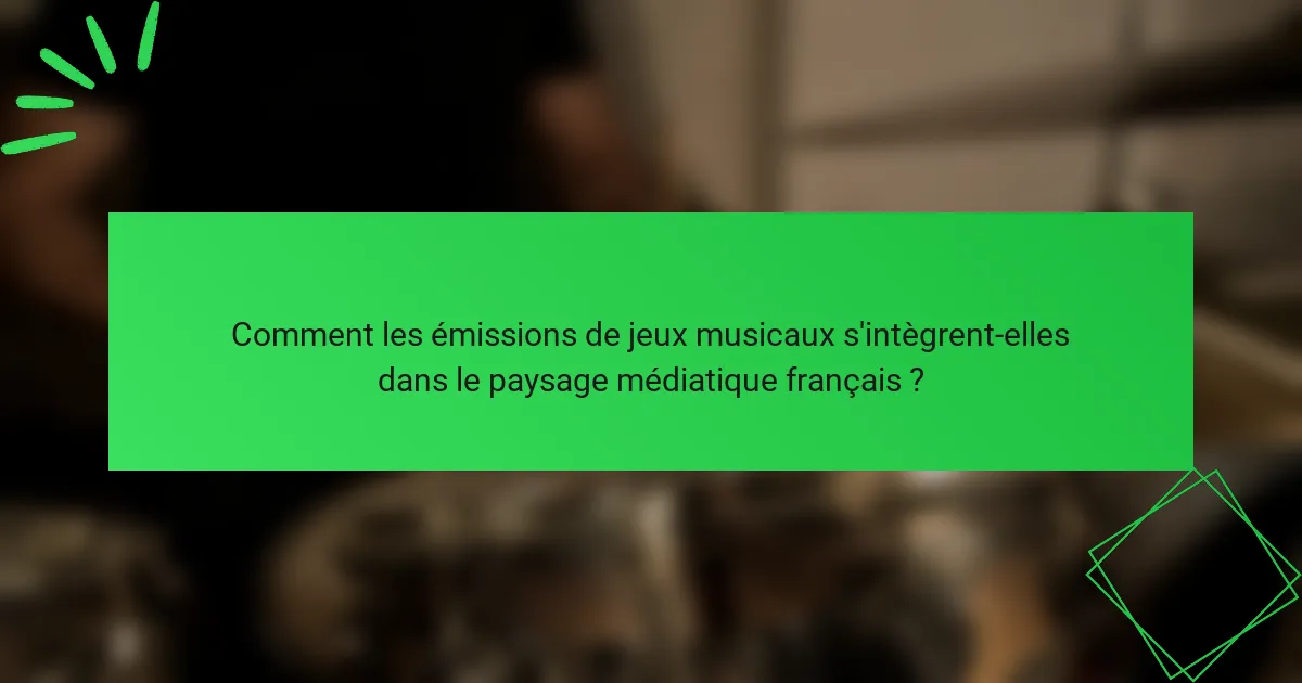 Comment les émissions de jeux musicaux s'intègrent-elles dans le paysage médiatique français ?
