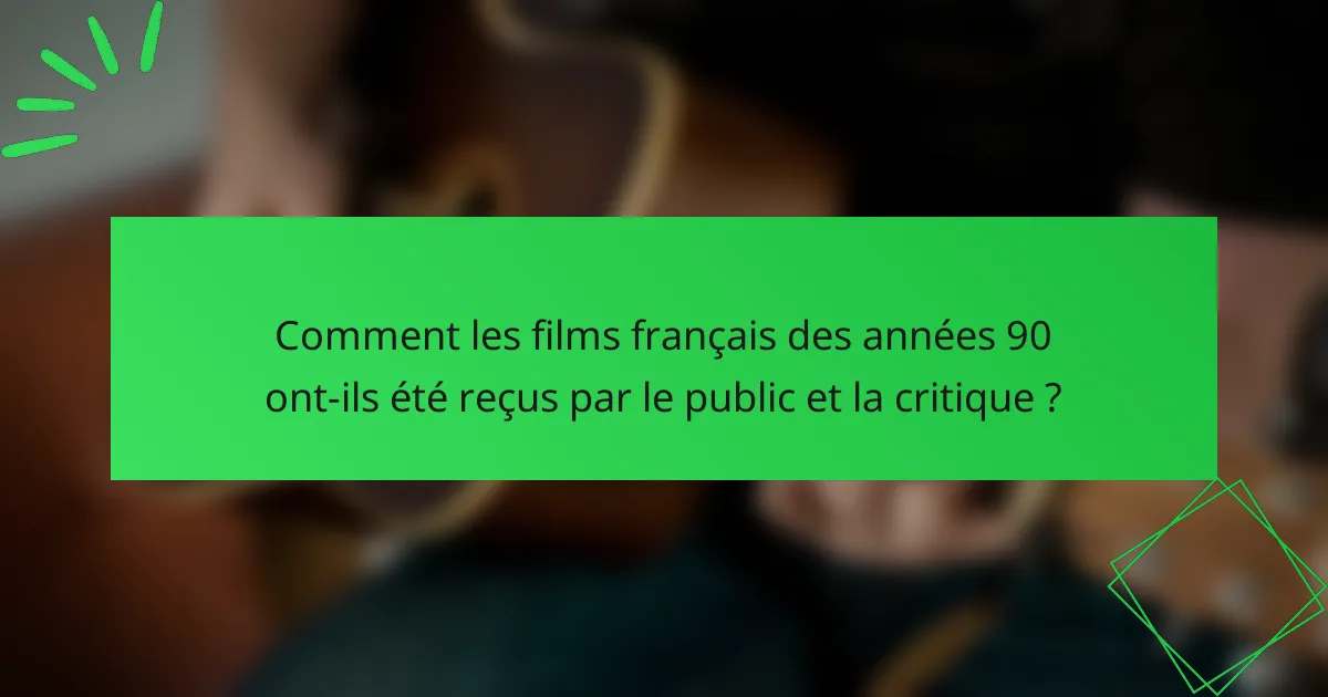 Comment les films français des années 90 ont-ils été reçus par le public et la critique ?