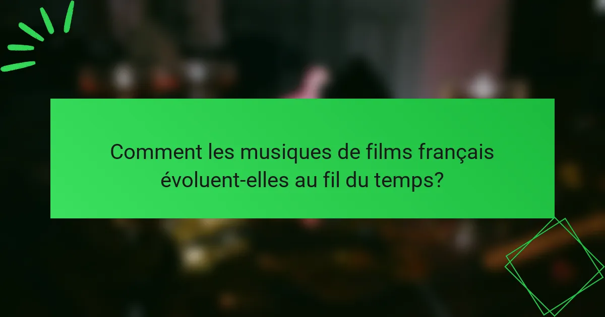 Comment les musiques de films français évoluent-elles au fil du temps?