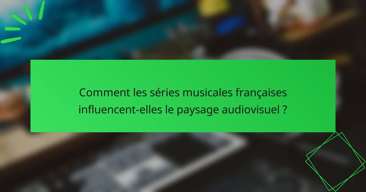 Comment les séries musicales françaises influencent-elles le paysage audiovisuel ?