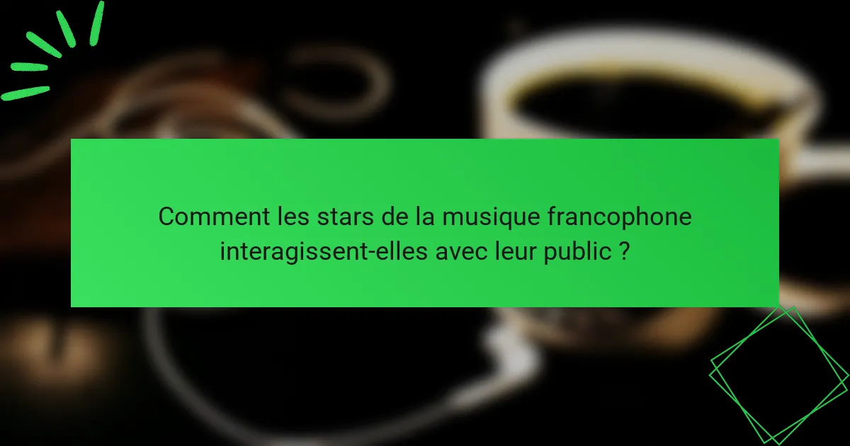 Comment les stars de la musique francophone interagissent-elles avec leur public ?