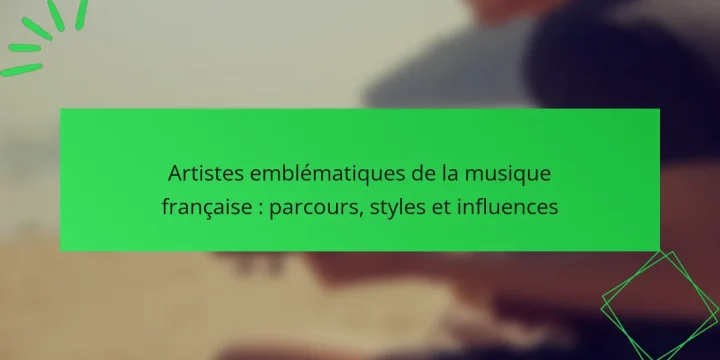 Artistes emblématiques de la musique française : parcours, styles et influences