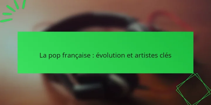 La pop française : évolution et artistes clés