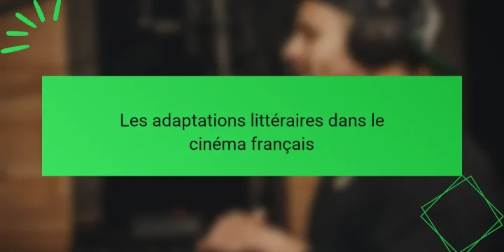 Les adaptations littéraires dans le cinéma français