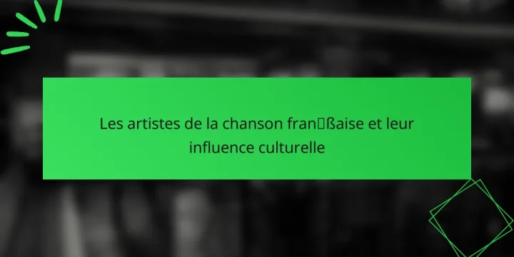 Les artistes de la chanson française et leur influence culturelle