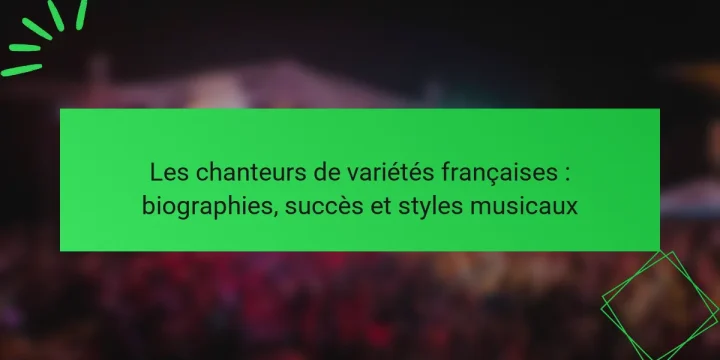 Les chanteurs de variétés françaises : biographies, succès et styles musicaux