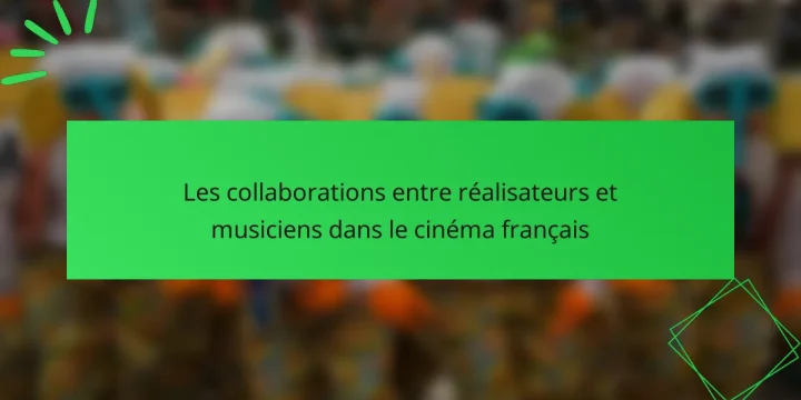 Les collaborations entre réalisateurs et musiciens dans le cinéma français