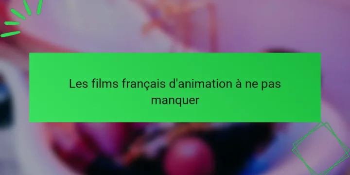 Les films français d’animation à ne pas manquer
