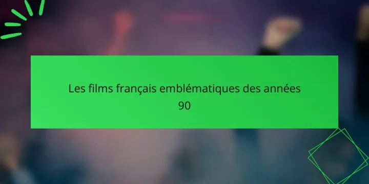 Les films français emblématiques des années 90