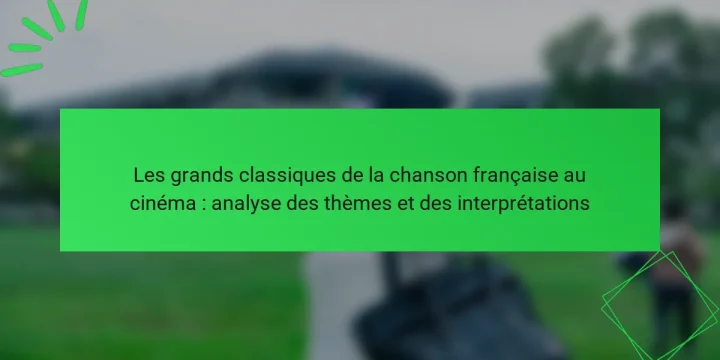 Les grands classiques de la chanson française au cinéma : analyse des thèmes et des interprétations