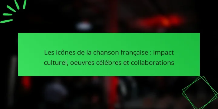Les icônes de la chanson française : impact culturel, oeuvres célèbres et collaborations