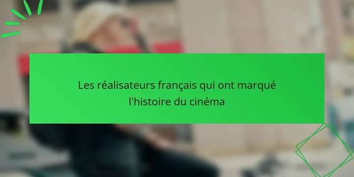 Les réalisateurs français qui ont marqué l’histoire du cinéma