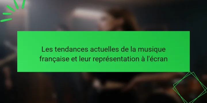 Les tendances actuelles de la musique française et leur représentation à l’écran