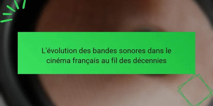 L’évolution des bandes sonores dans le cinéma français au fil des décennies
