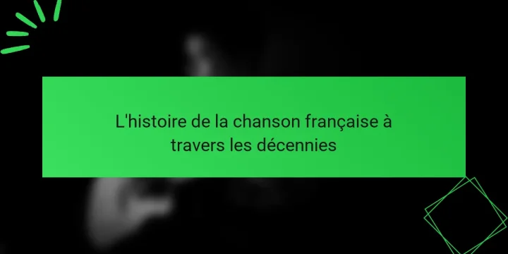 L’histoire de la chanson française à travers les décennies