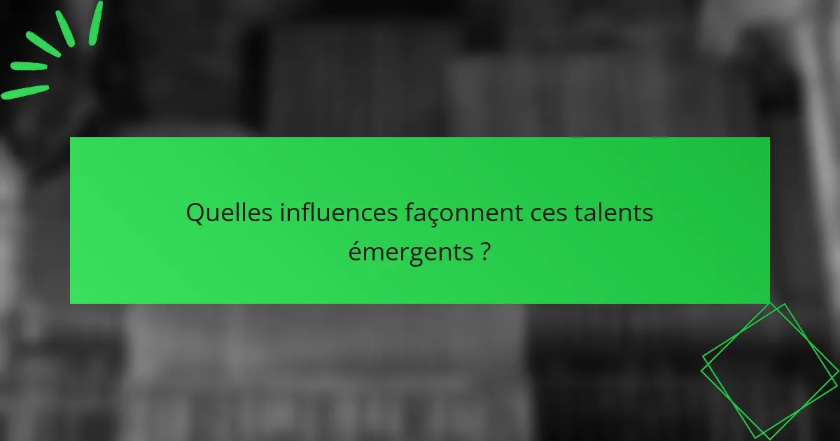Quelles influences façonnent ces talents émergents ?