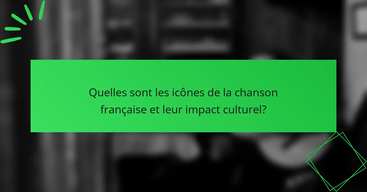 Quelles sont les icônes de la chanson française et leur impact culturel?