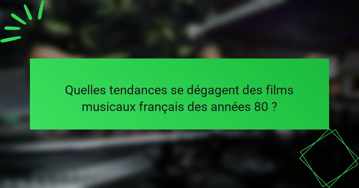 Quelles tendances se dégagent des films musicaux français des années 80 ?