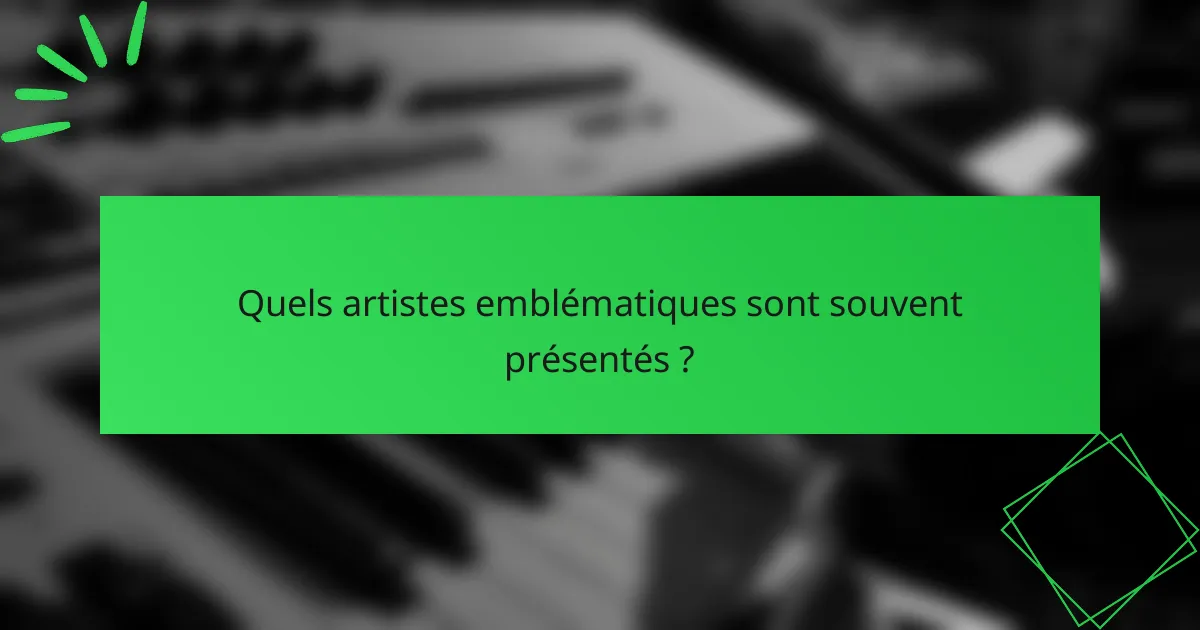 Quels artistes emblématiques sont souvent présentés ?