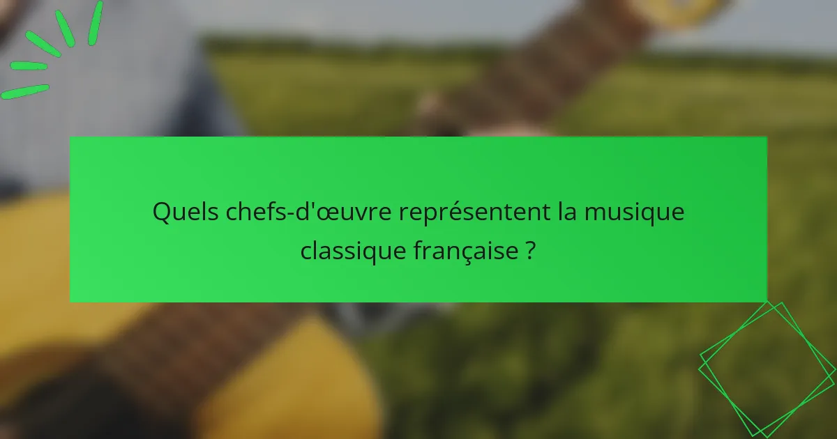 Quels chefs-d'œuvre représentent la musique classique française ?