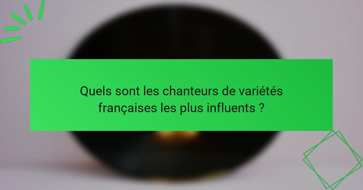 Quels sont les chanteurs de variétés françaises les plus influents ?