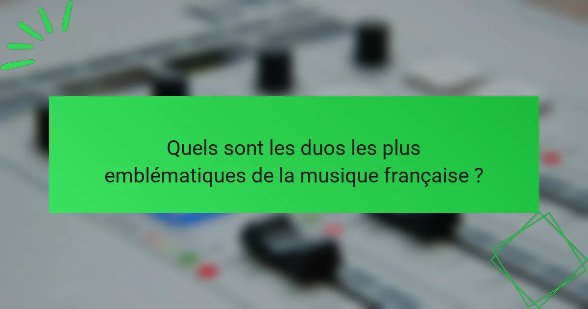 Quels sont les duos les plus emblématiques de la musique française ?