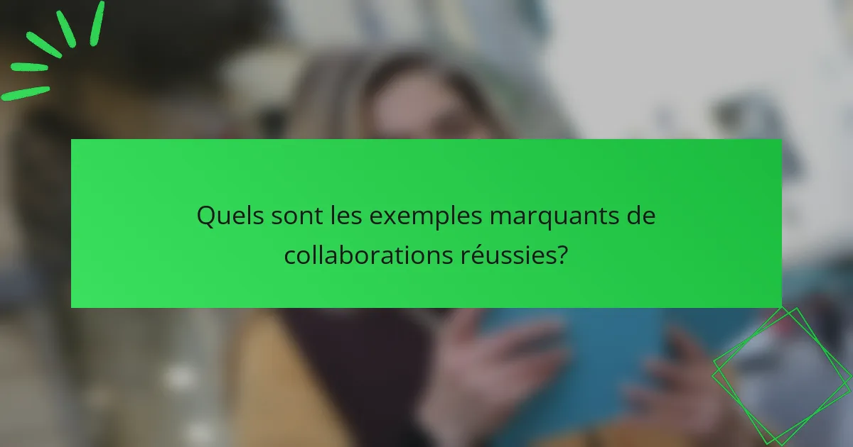 Quels sont les exemples marquants de collaborations réussies ?