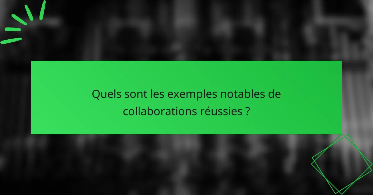Quels sont les exemples notables de collaborations réussies ?