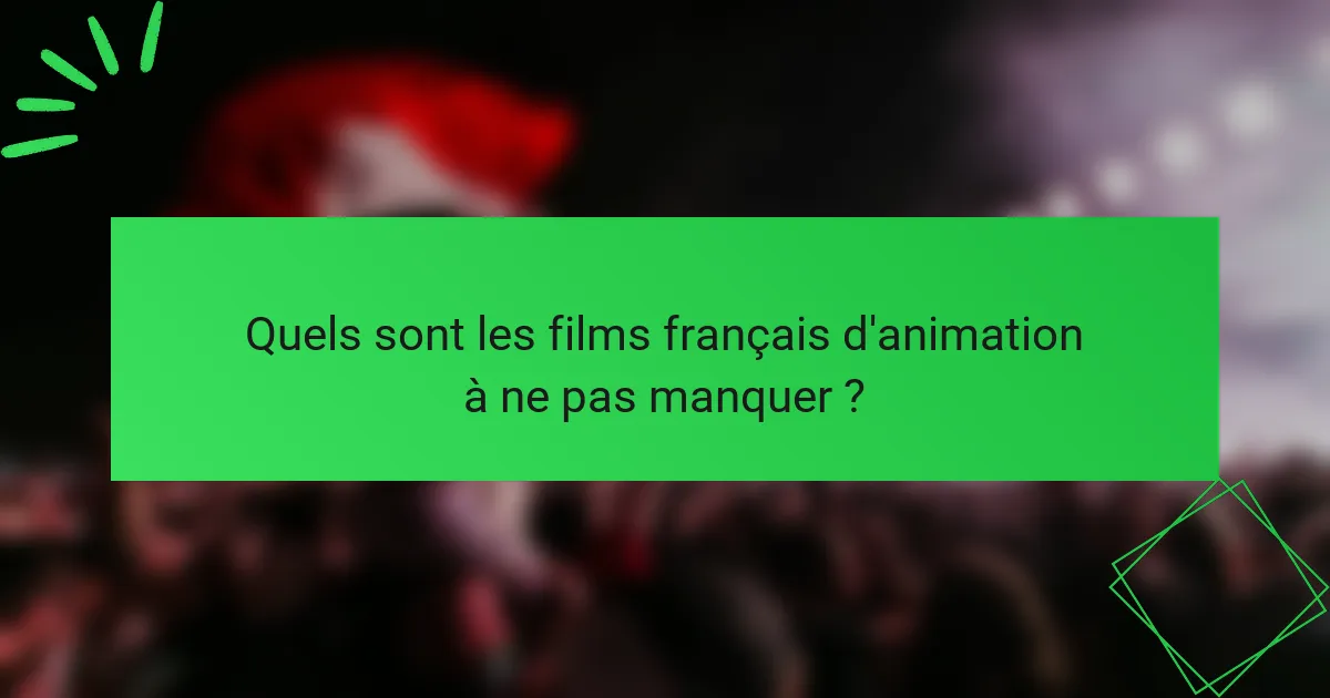 Quels sont les films français d'animation à ne pas manquer ?