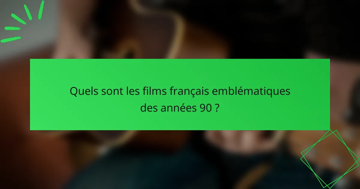 Quels sont les films français emblématiques des années 90 ?