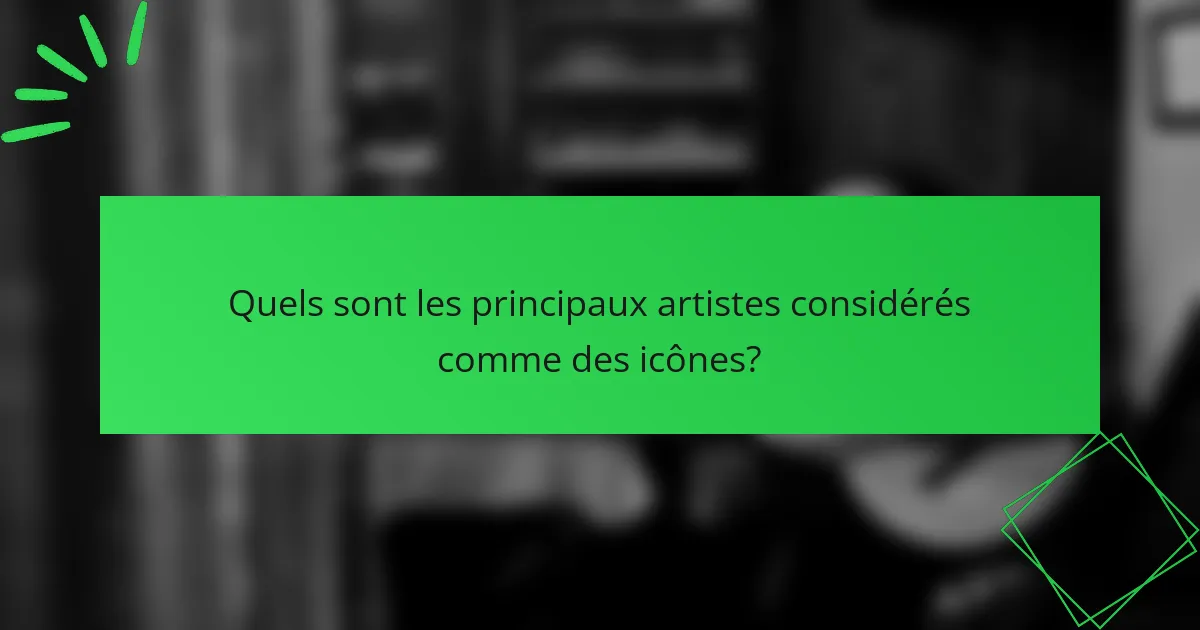Quels sont les principaux artistes considérés comme des icônes?