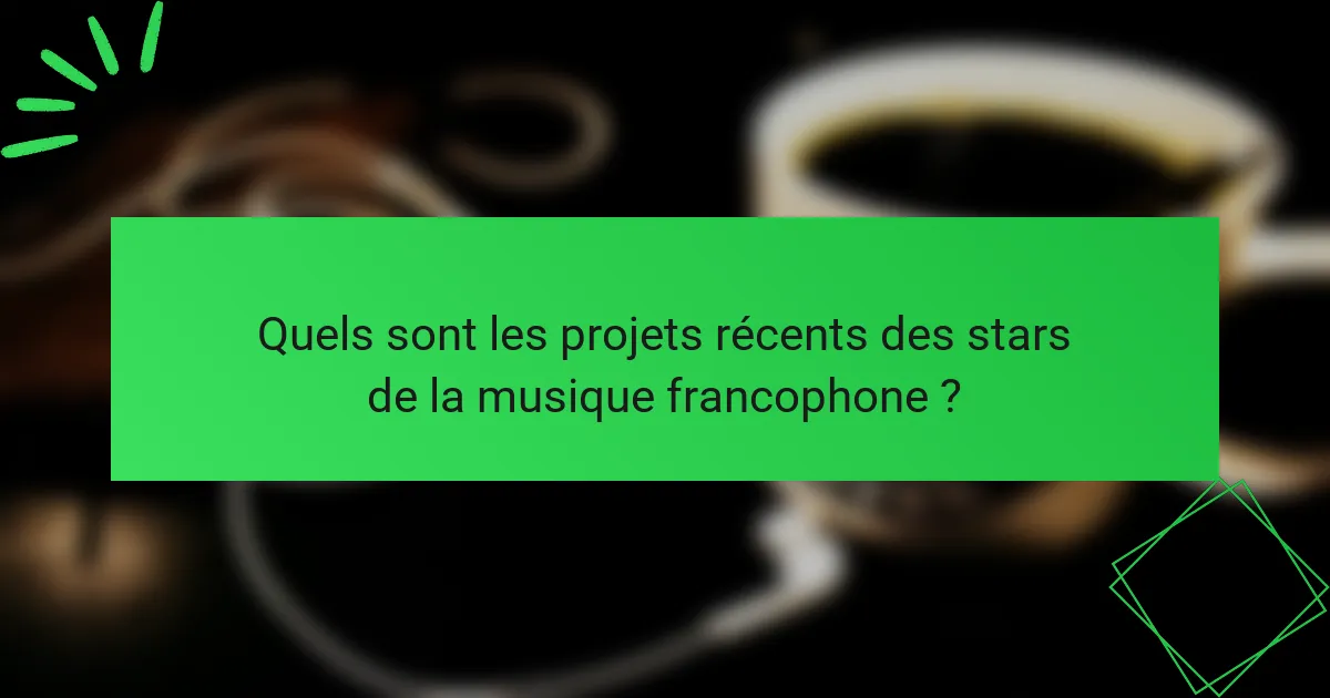 Quels sont les projets récents des stars de la musique francophone ?