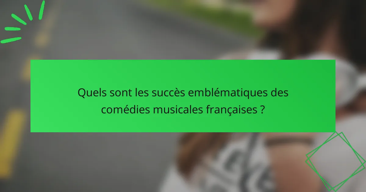 Quels sont les succès emblématiques des comédies musicales françaises ?