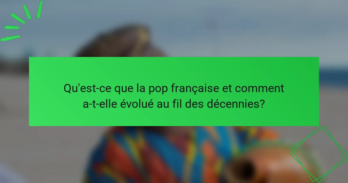 Qu'est-ce que la pop française et comment a-t-elle évolué au fil des décennies?