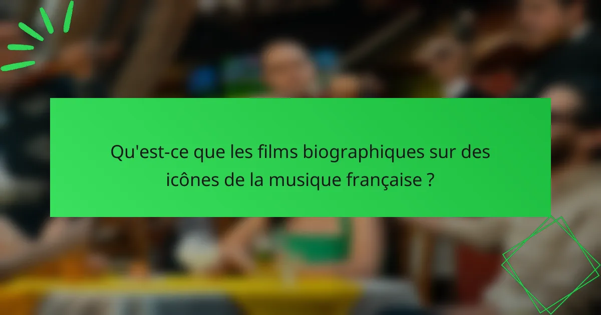 Qu'est-ce que les films biographiques sur des icônes de la musique française ?