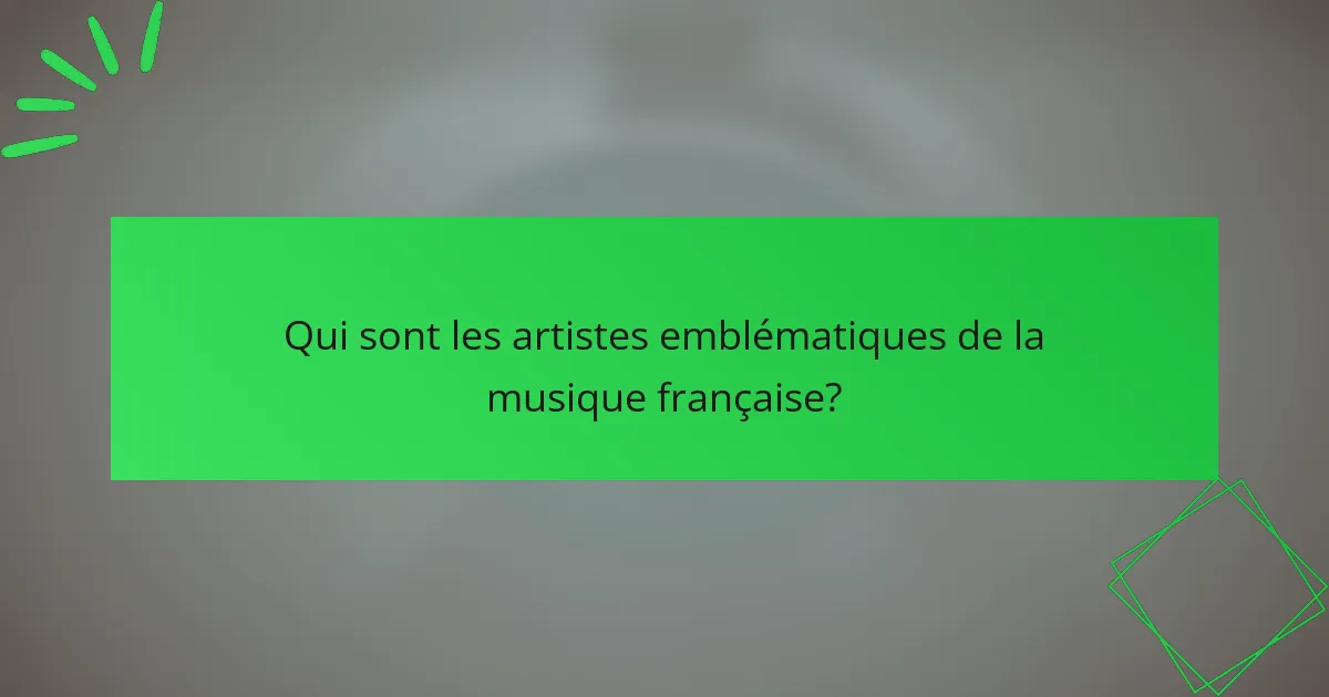 Qui sont les artistes emblématiques de la musique française?
