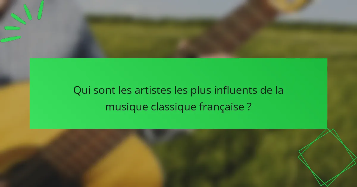 Qui sont les artistes les plus influents de la musique classique française ?